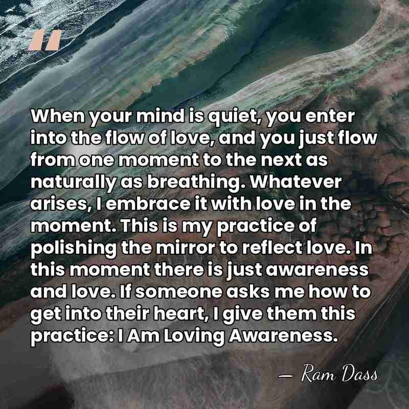 When your mind is quiet, you enter into the flow of love,&hellip; - Ram Dass