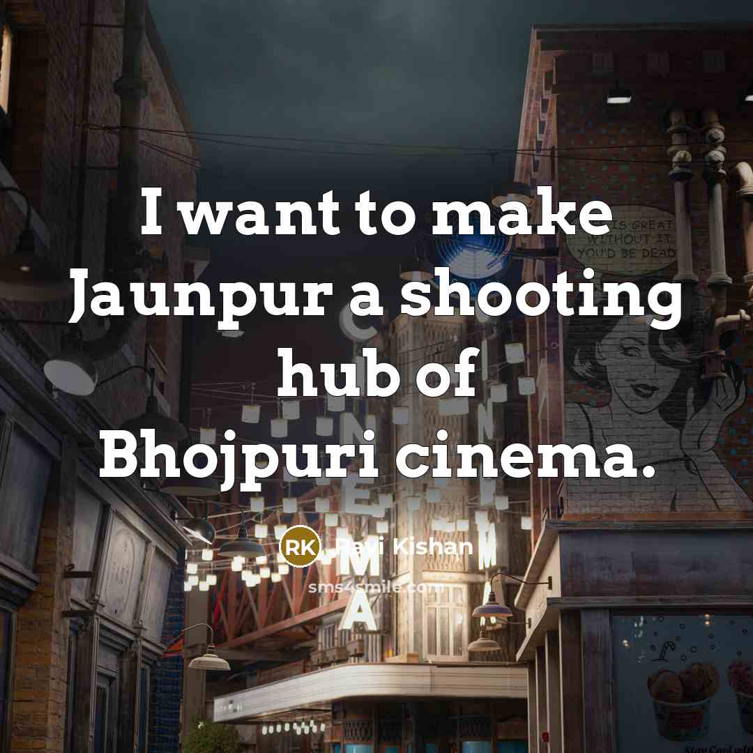 “I want to make Jaunpur a shooting hub of Bhojpuri cinema.” quote by Ravi Kishan
