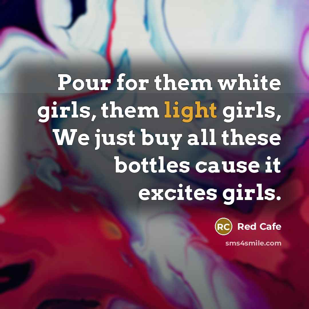 “Pour for them white girls, them light girls, We just…” quote by Red Cafe