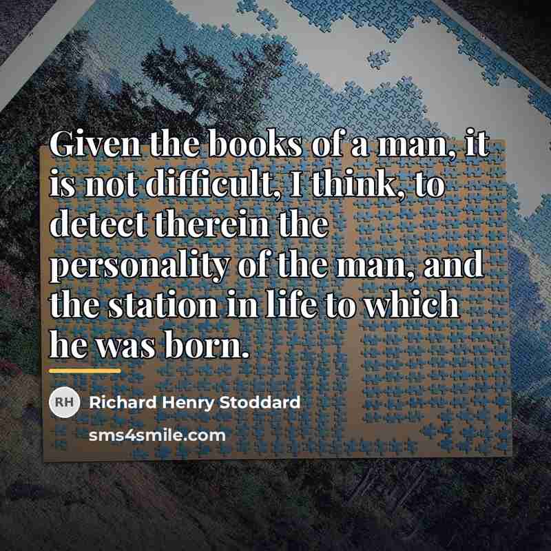 “Given the books of a man, it is not difficult,…” quote by Richard Henry Stoddard