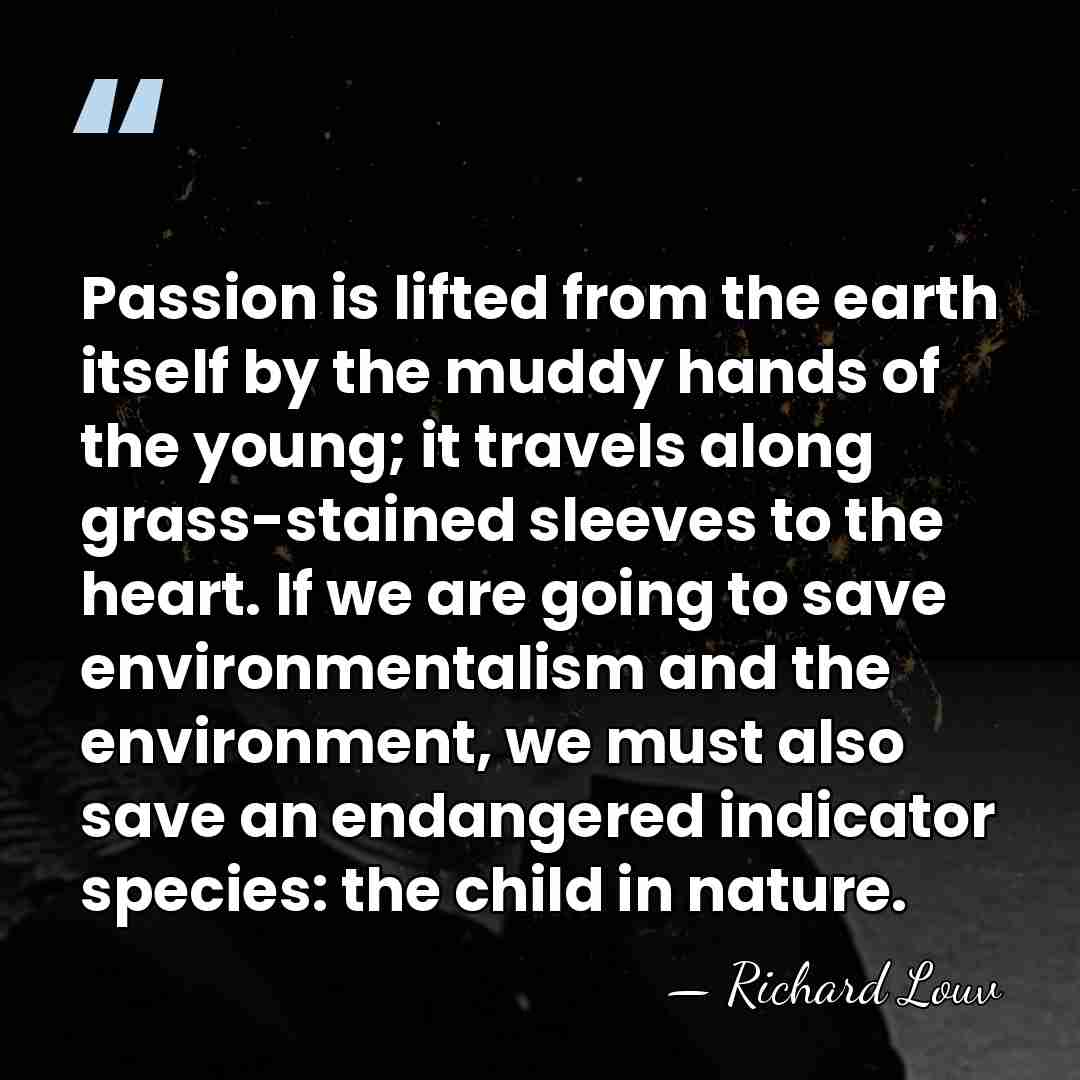 Passion is lifted from the earth itself by the muddy hands of&hellip; - Richard Louv