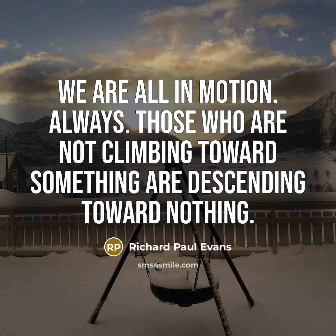 “We are all in motion. Always. Those who are not…” quote by Richard Paul Evans