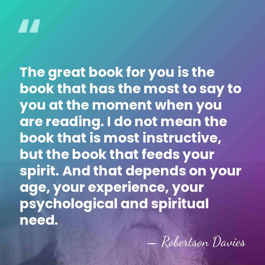 The great book for you is the book that has the most&hellip; - Robertson Davies
