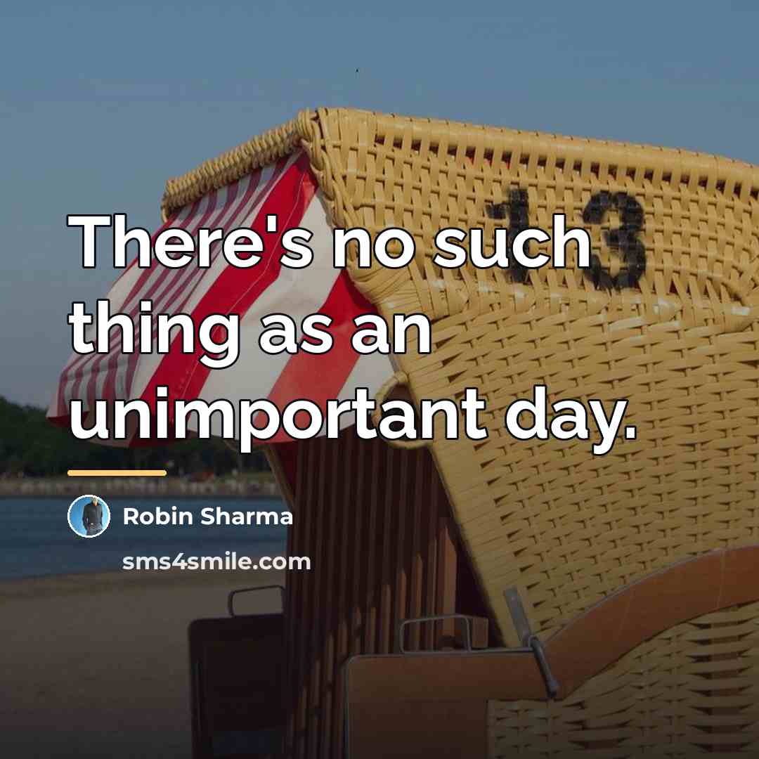 “There's no such thing as an unimportant day.…” quote by Robin Sharma