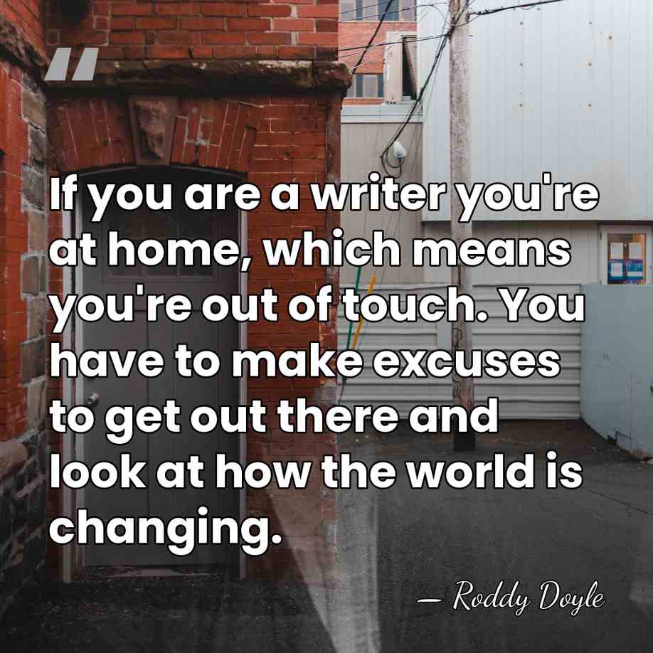 If you are a writer you're at home, which means you're out&hellip; - Roddy Doyle