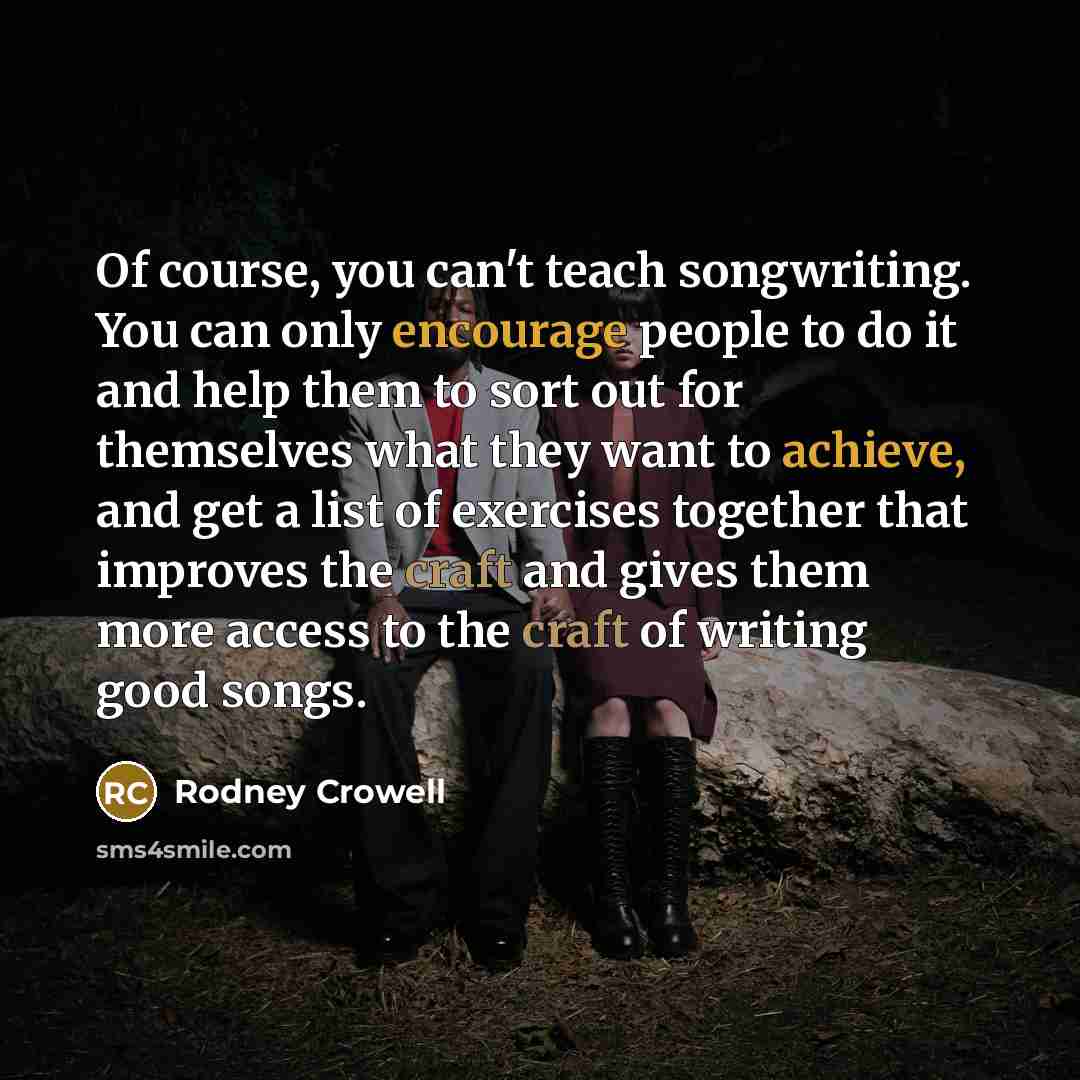 “Of course, you can't teach songwriting. You can only encourage…” quote by Rodney Crowell