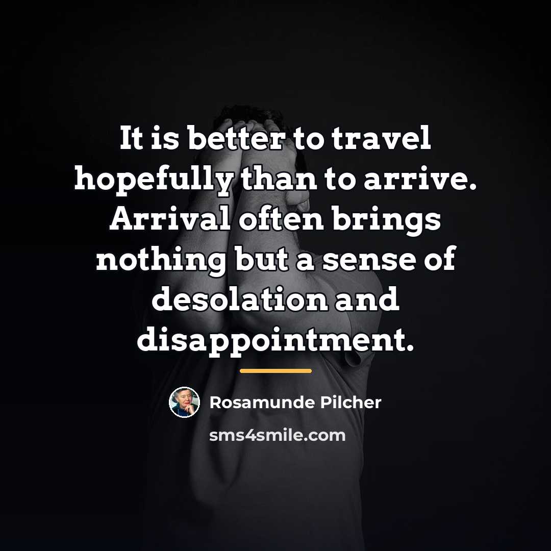 “It is better to travel hopefully than to arrive. Arrival…” quote by Rosamunde Pilcher