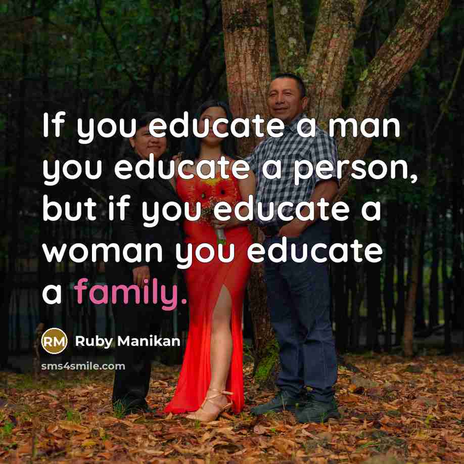 “If you educate a man you educate a person, but if you educate a woman you educate a family.” quote by Ruby Manikan