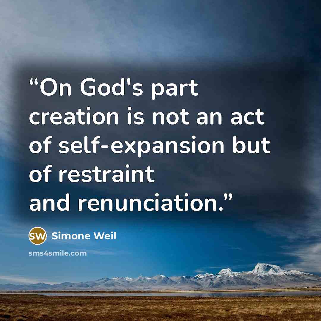 “On God's part creation is not an act of self-expansion but of restraint and renunciation.” quote by Simone Weil