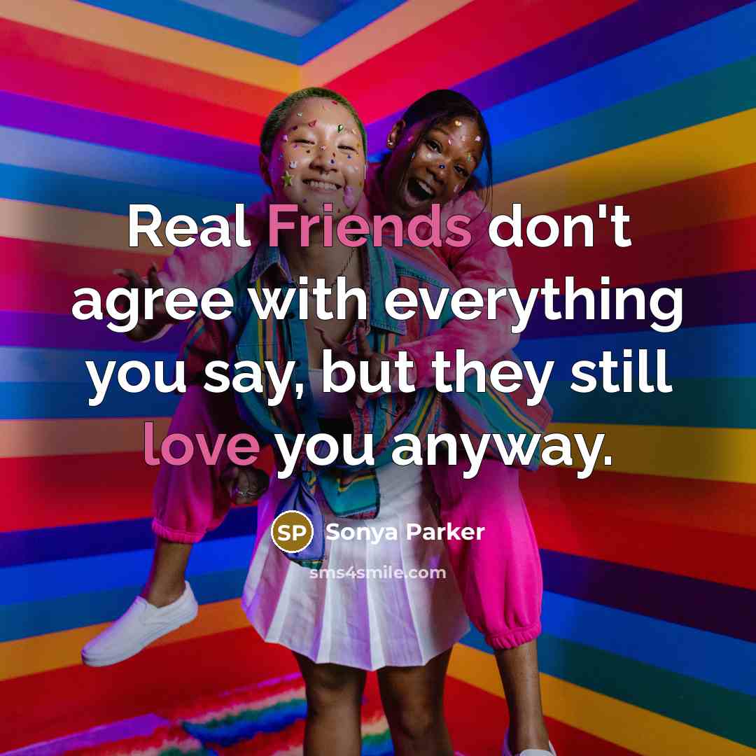 “Real Friends don't agree with everything you say, but they still love you anyway.” quote by SONYA PARKER