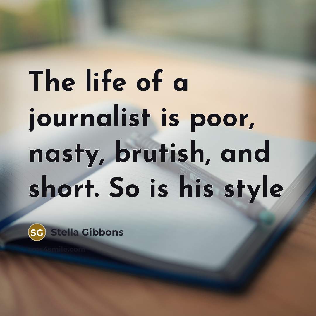 “The life of a journalist is poor, nasty, brutish, and short. So is his style” quote by Stella Gibbons