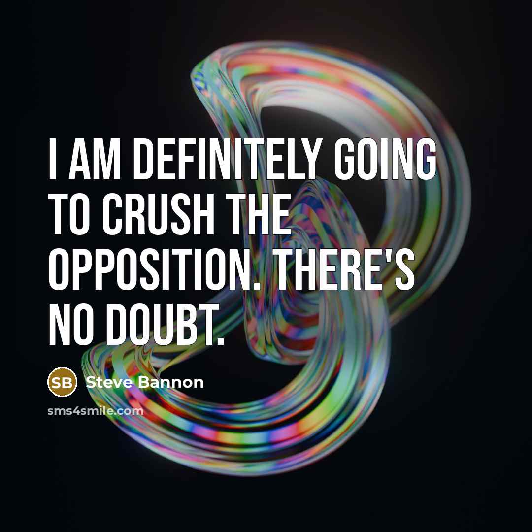 “I am definitely going to crush the opposition. There's no…” quote by Steve Bannon