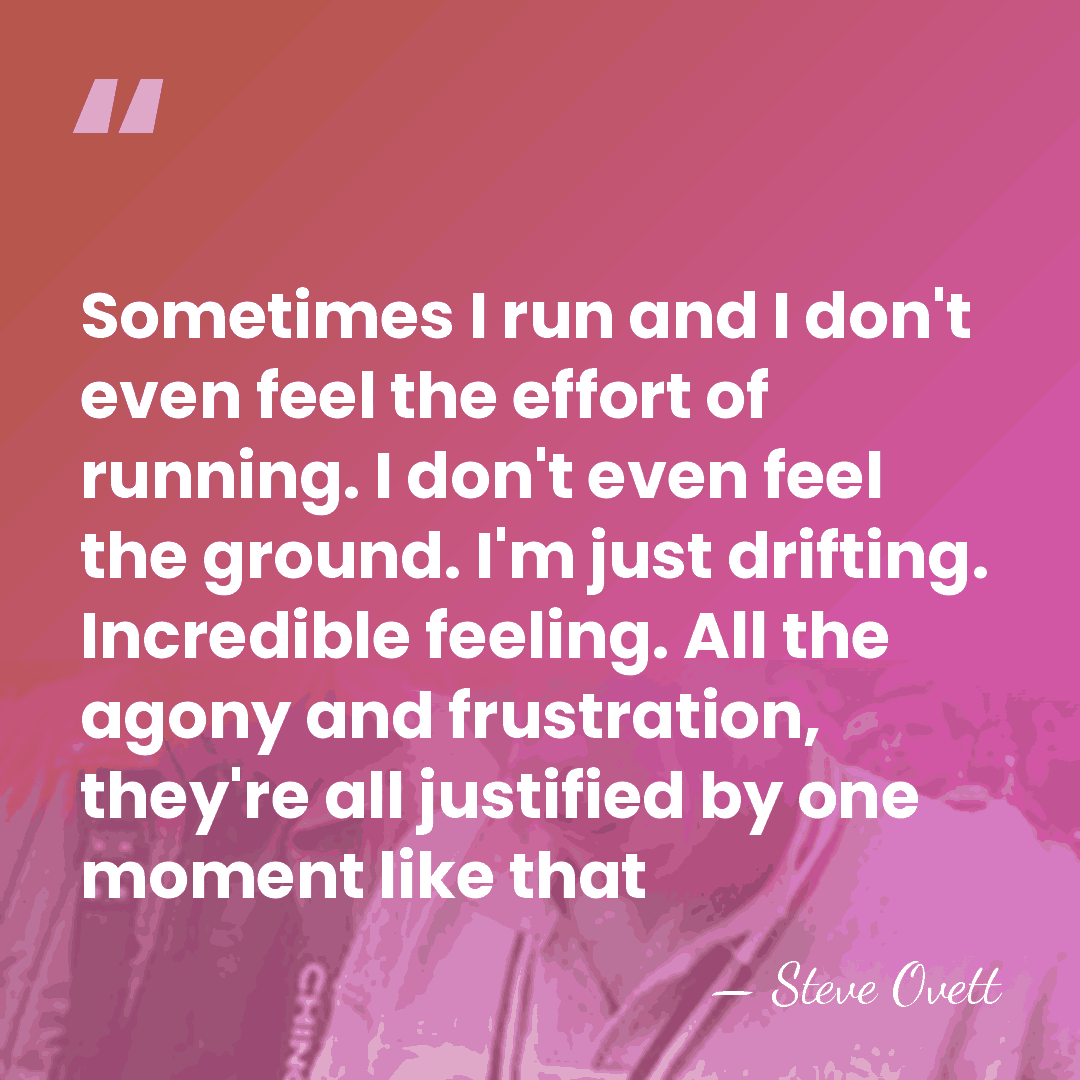 Sometimes I run and I don't even feel the effort of running.&hellip; - Steve Ovett
