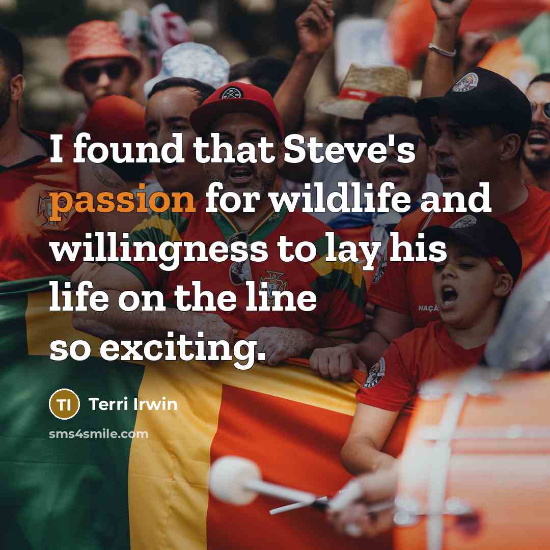 “I found that Steve's passion for wildlife and willingness to lay his life on the line so exciting.” quote by Terri Irwin