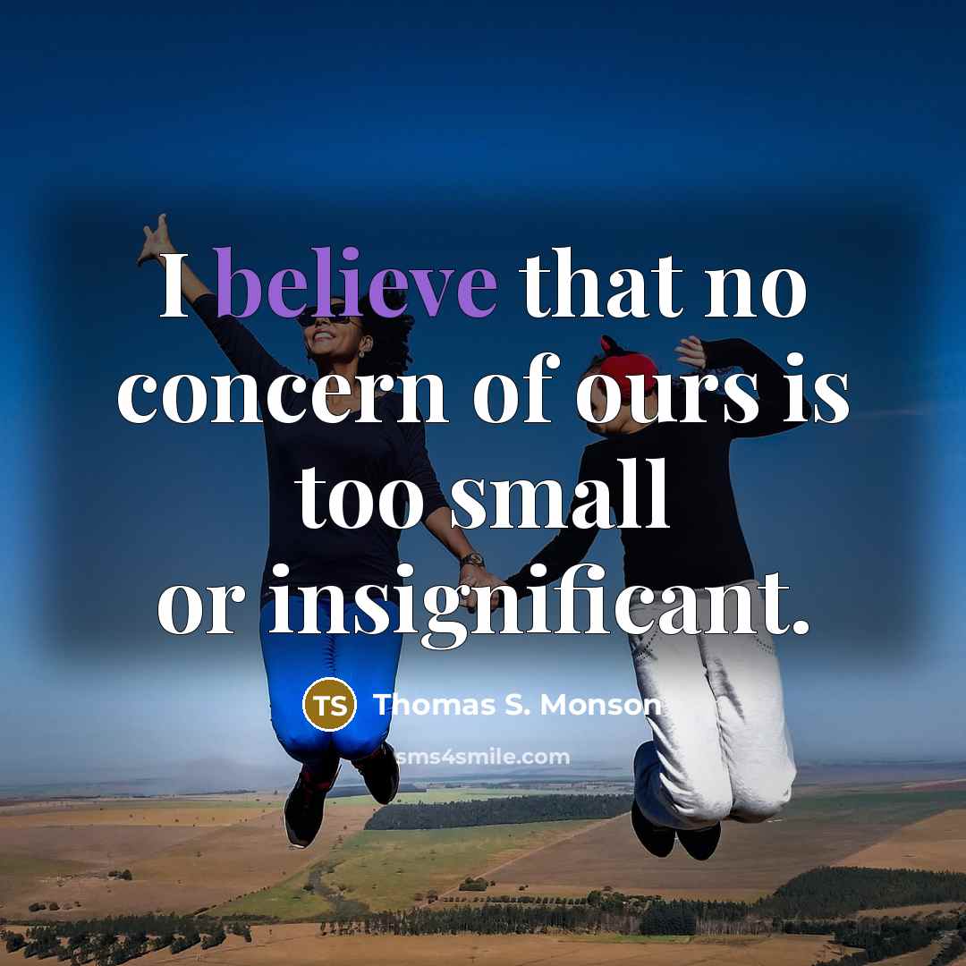“I believe that no concern of ours is too small…” quote by Thomas S. Monson