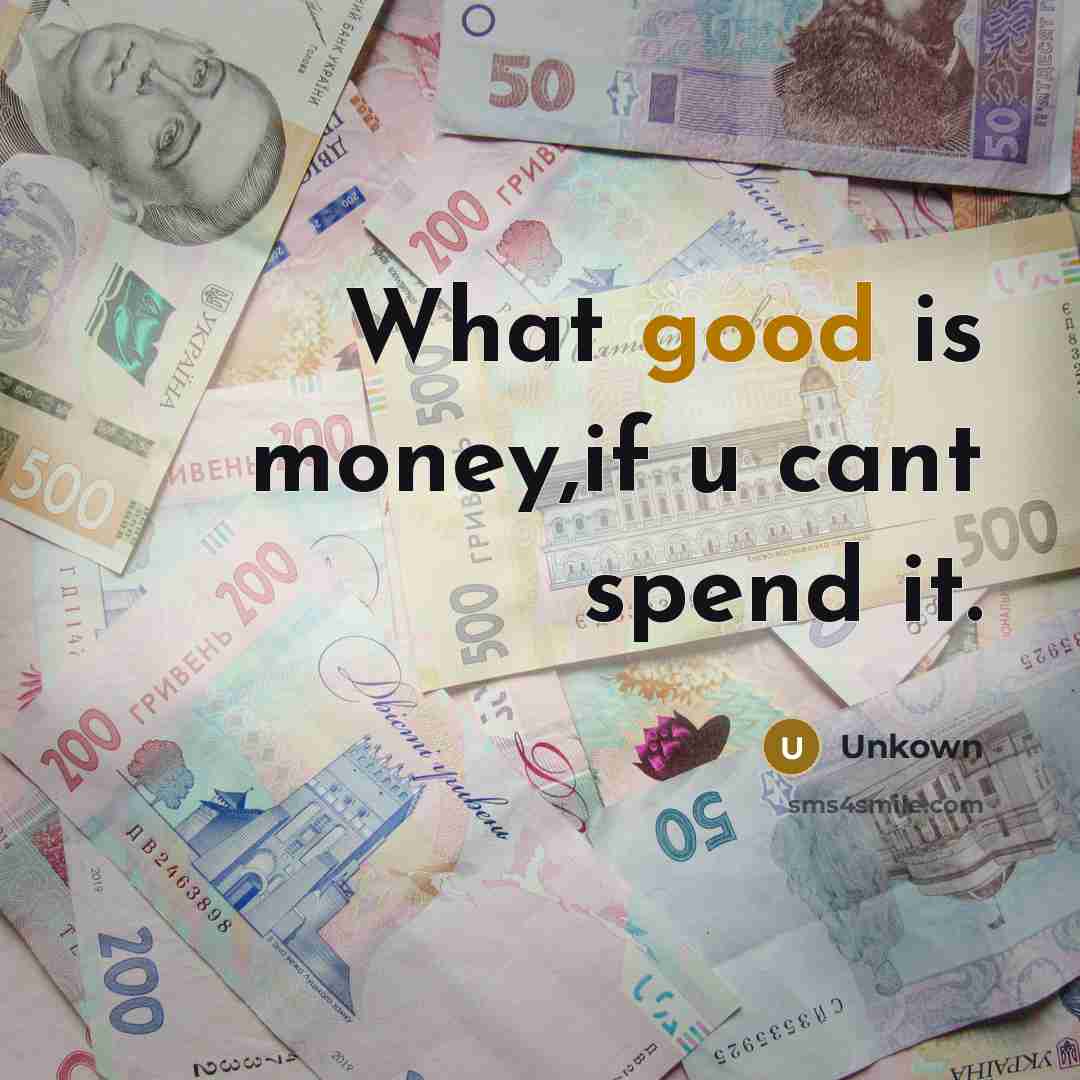 “What good is money,if u cant spend it.…” quote by Unkown