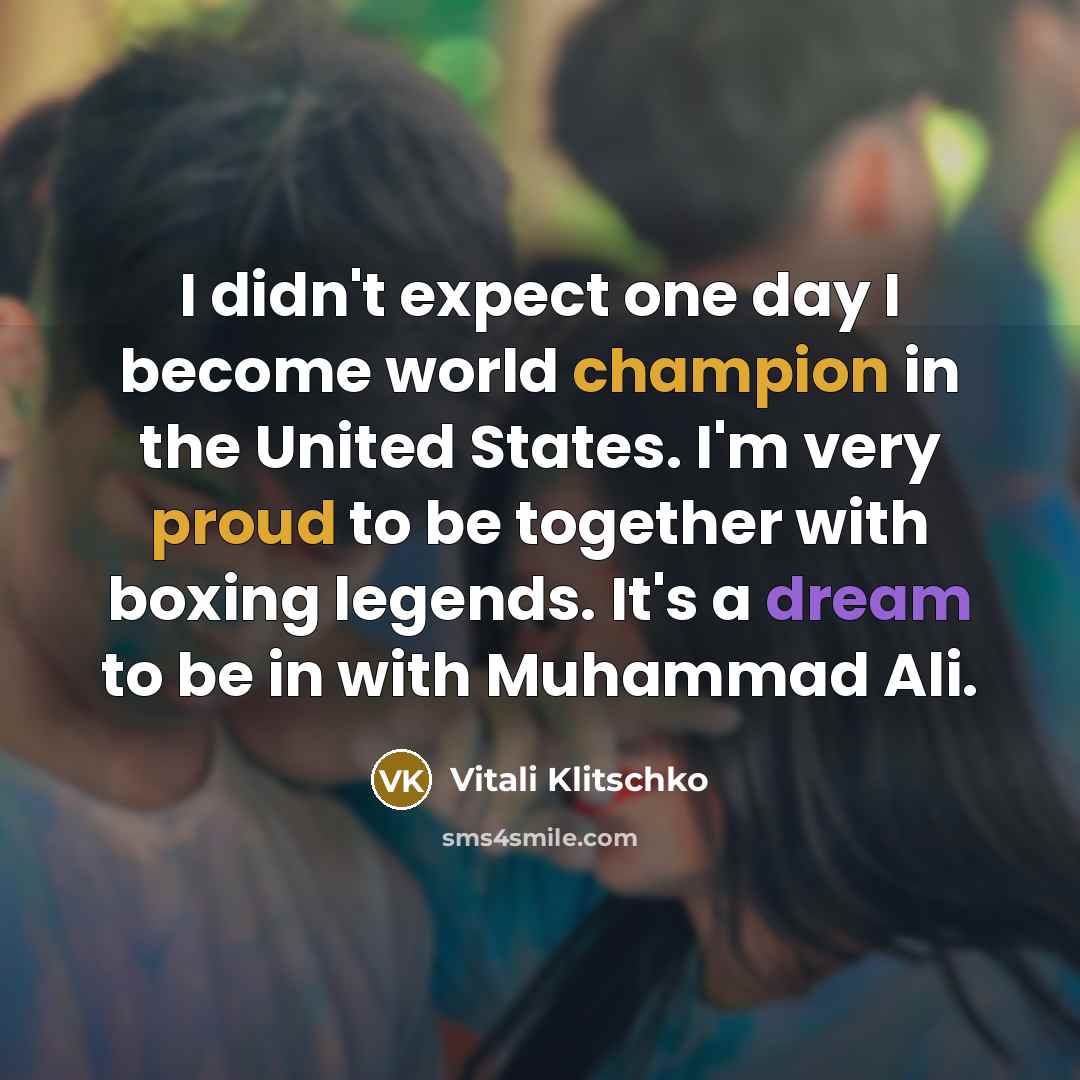 “I didn't expect one day I become world champion in the United States. I'm very proud to be together with boxing legends. It's a dream to be in with Muhammad Ali.” quote by Vitali Klitschko