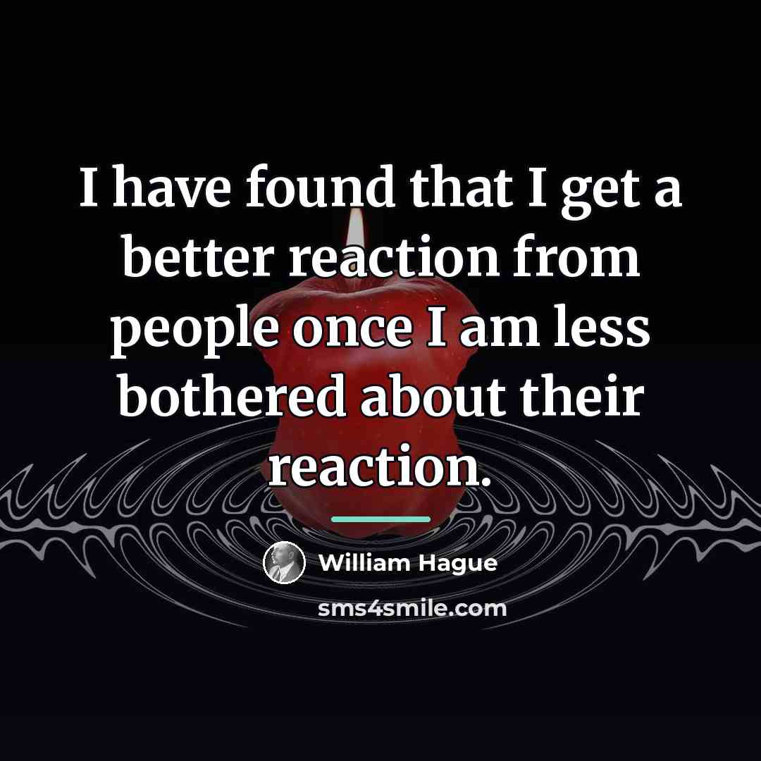 “I have found that I get a better reaction from…” quote by William Hague