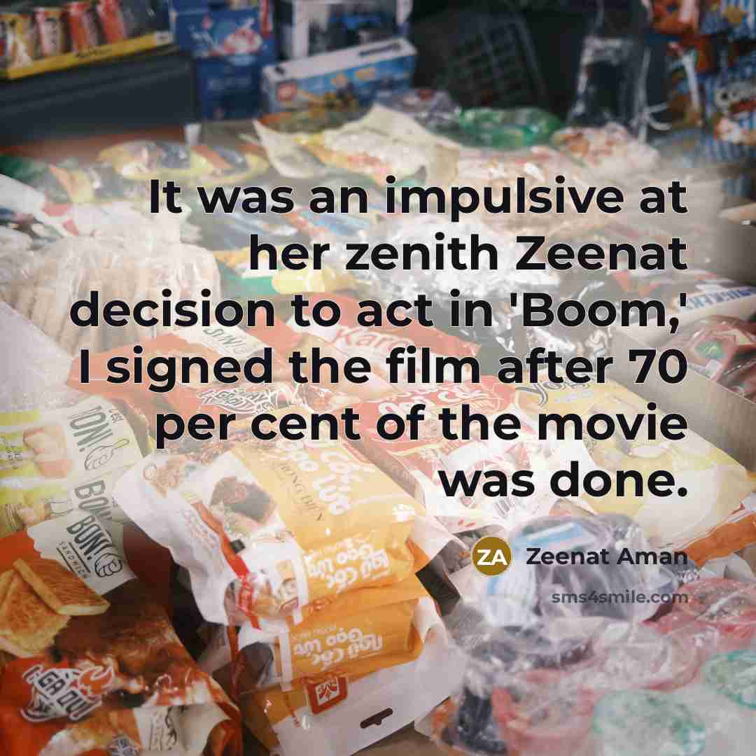“It was an impulsive at her zenith Zeenat decision to act in 'Boom,' I signed the film after 70 per cent of the movie was done.” quote by Zeenat Aman