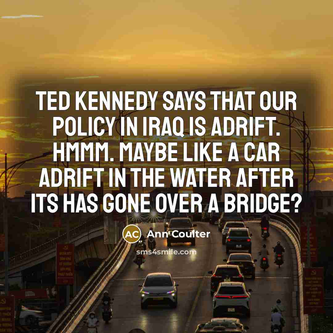 “Ted Kennedy says that our policy in Iraq is adrift.…” quote by Ann Coulter
