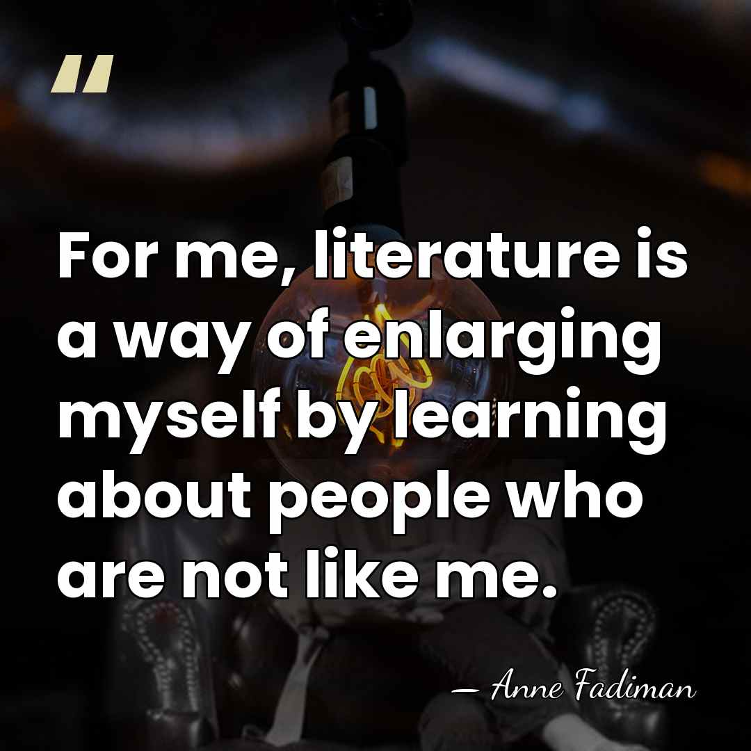 For me, literature is a way of enlarging myself by learning about&hellip; - Anne Fadiman