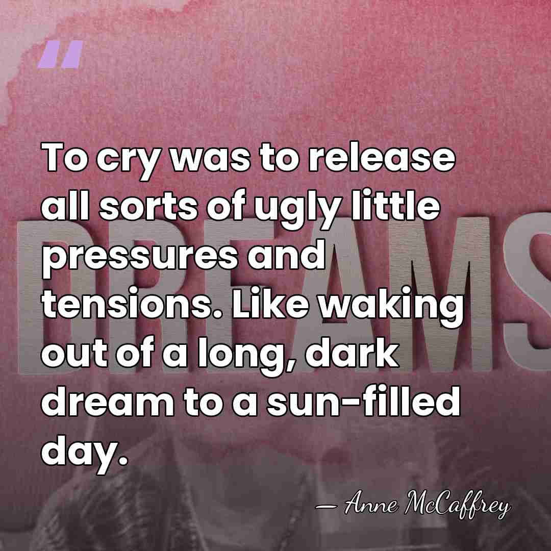 To cry was to release all sorts of ugly little pressures and&hellip; - Anne McCaffrey