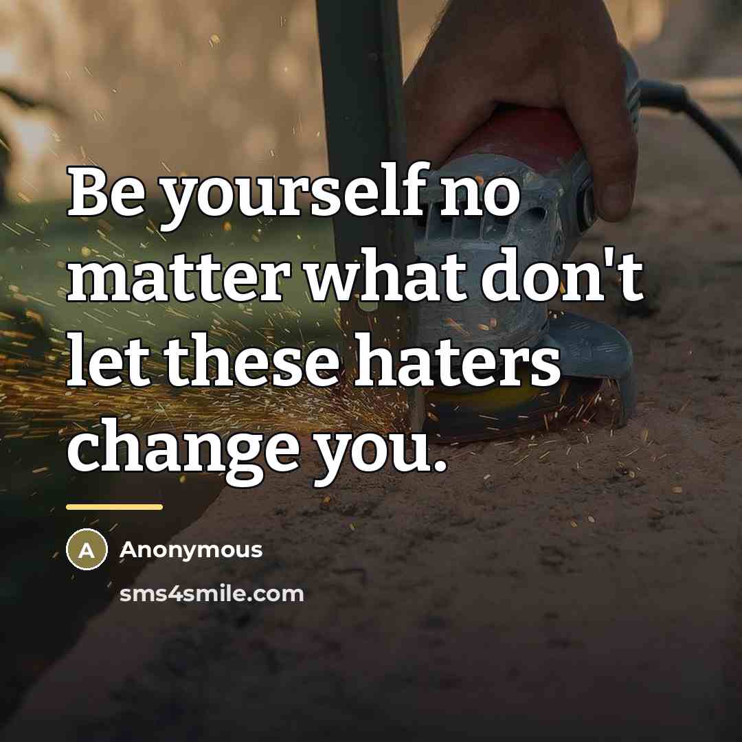 “Be yourself no matter what don't let these haters change…” quote by Anonymous