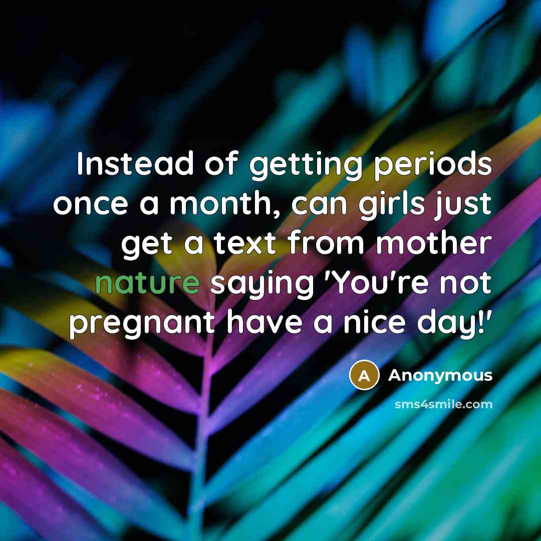 “Instead of getting periods once a month, can girls just…” quote by Anonymous