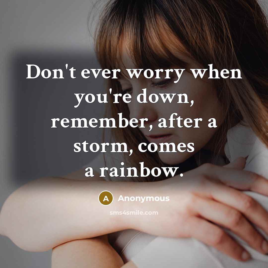 “Don't ever worry when you're down, remember, after a storm, comes a rainbow.” quote by Anonymous