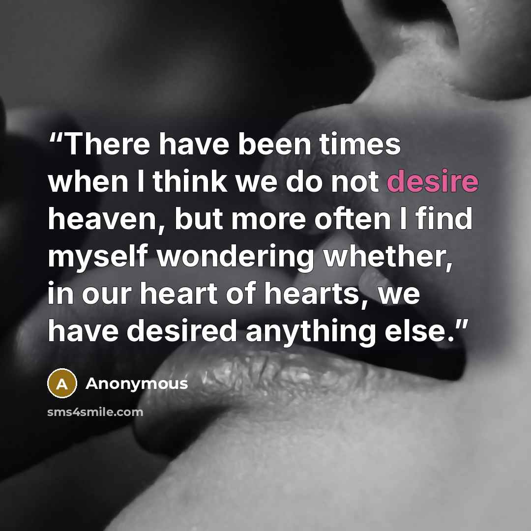 “There have been times when I think we do not desire heaven, but more often I find myself wondering whether, in our heart of hearts, we have desired anything else.” quote by Anonymous
