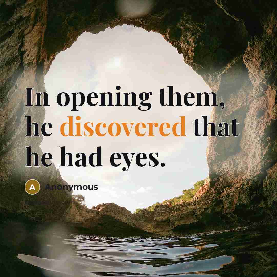 “In opening them, he discovered that he had eyes.” quote by Anonymous