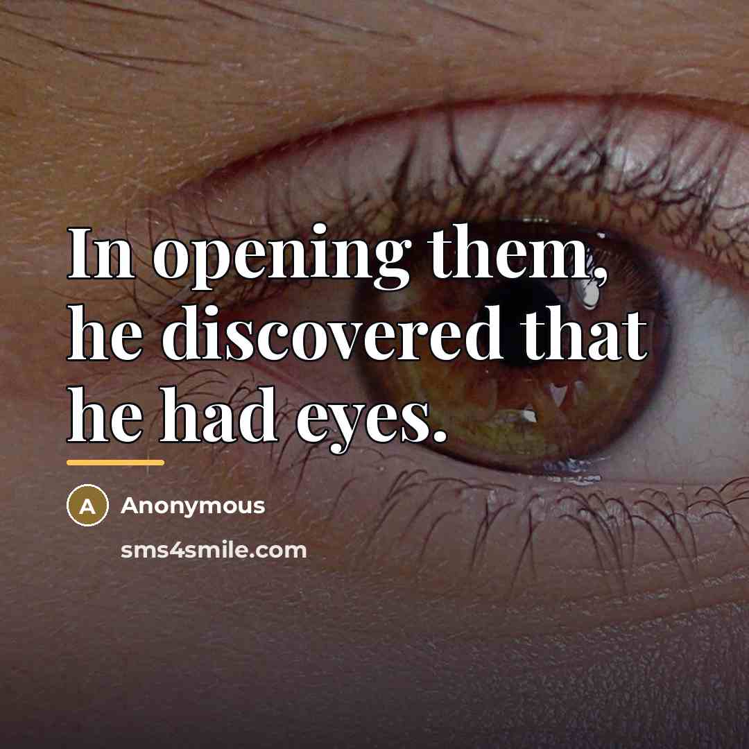 “In opening them, he discovered that he had eyes.…” quote by Anonymous