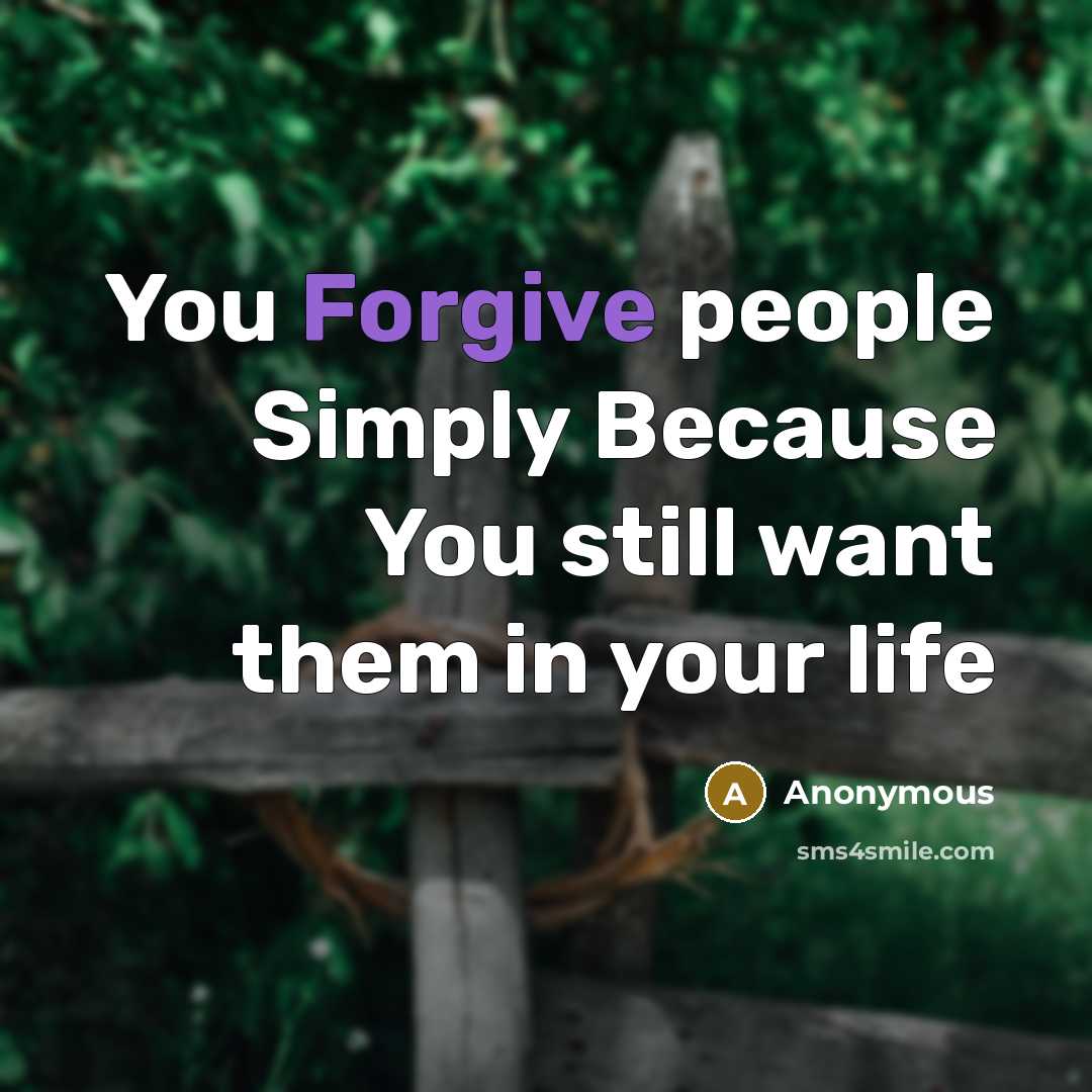 “You Forgive people Simply Because You still want them in your life” quote by Anonymous