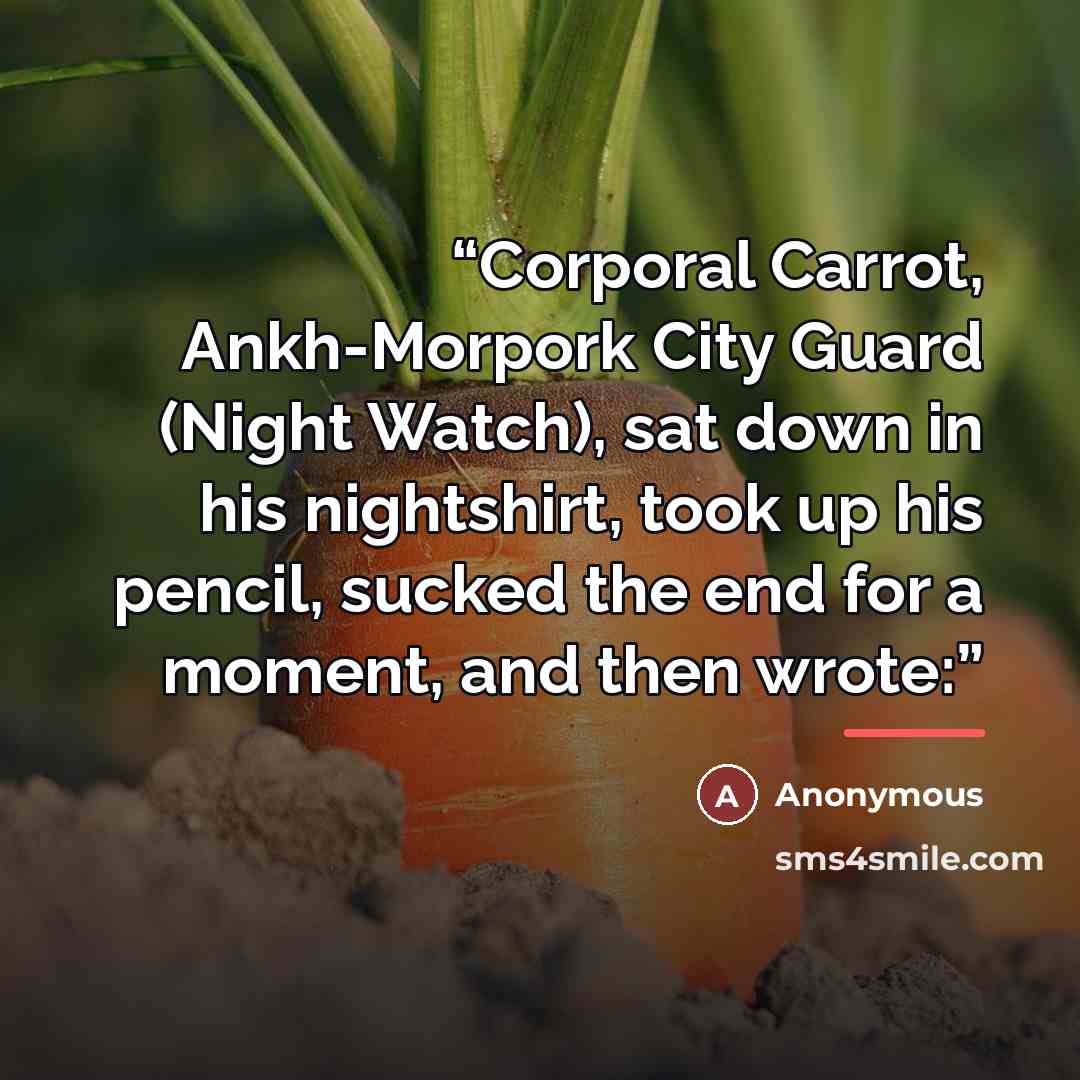 “Corporal Carrot, Ankh-Morpork City Guard (Night Watch), sat down in his nightshirt, took up his pencil, sucked the end for a moment, and then wrote:” quote by Anonymous