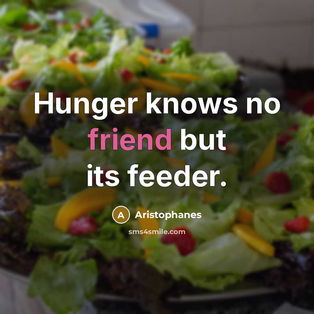 “Hunger knows no friend but its feeder.” quote by Aristophanes