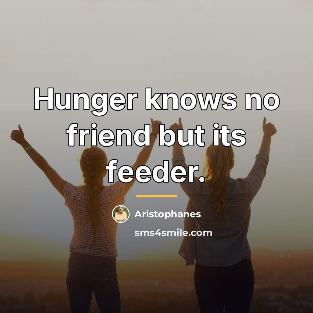 “Hunger knows no friend but its feeder.…” quote by Aristophanes