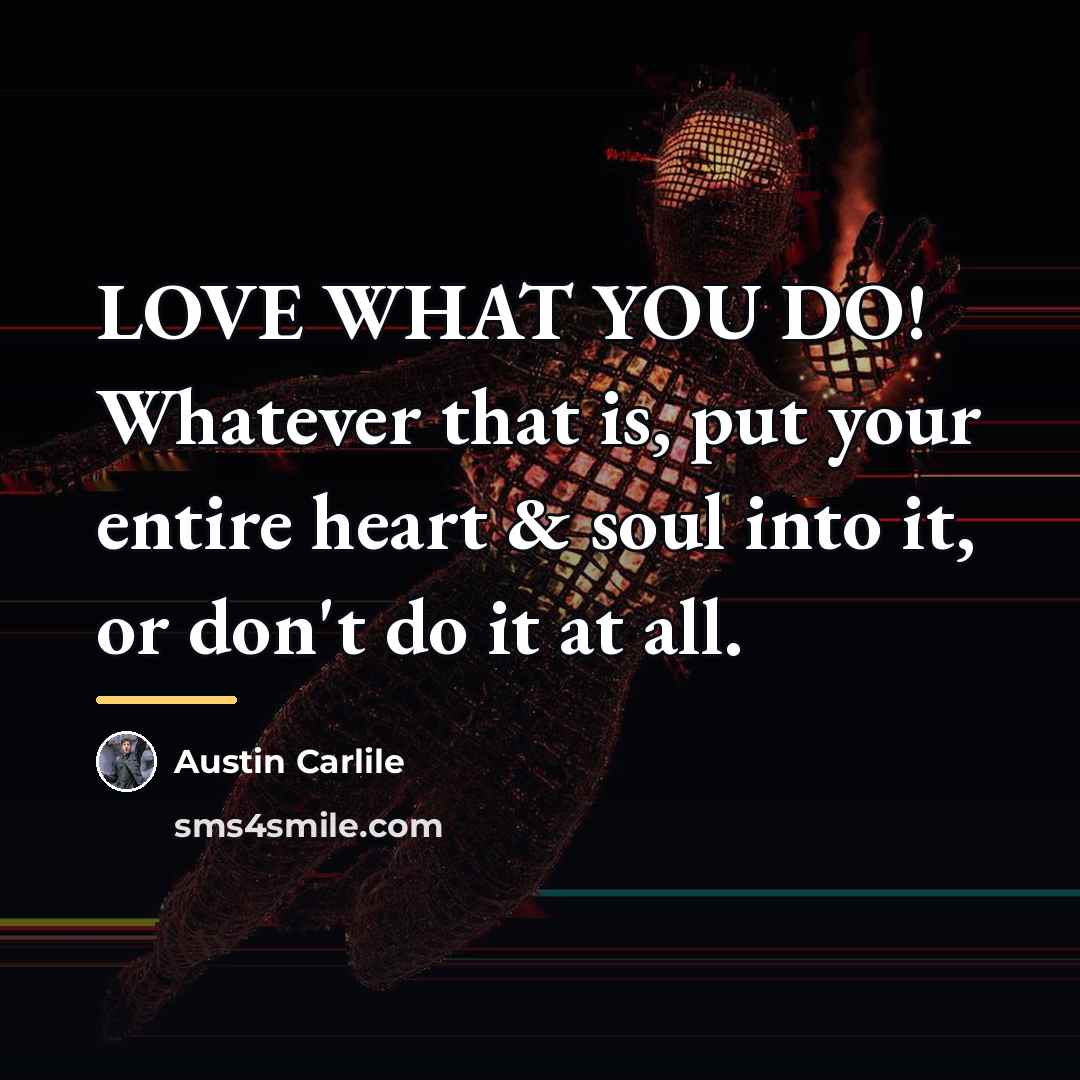 “LOVE WHAT YOU DO! Whatever that is, put your entire…” quote by Austin Carlile