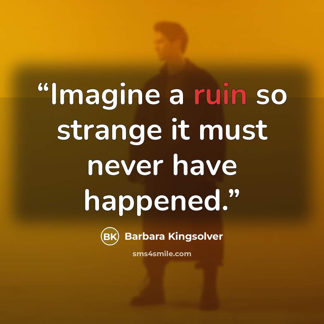 “Imagine a ruin so strange it must never have happened.” quote by Barbara Kingsolver