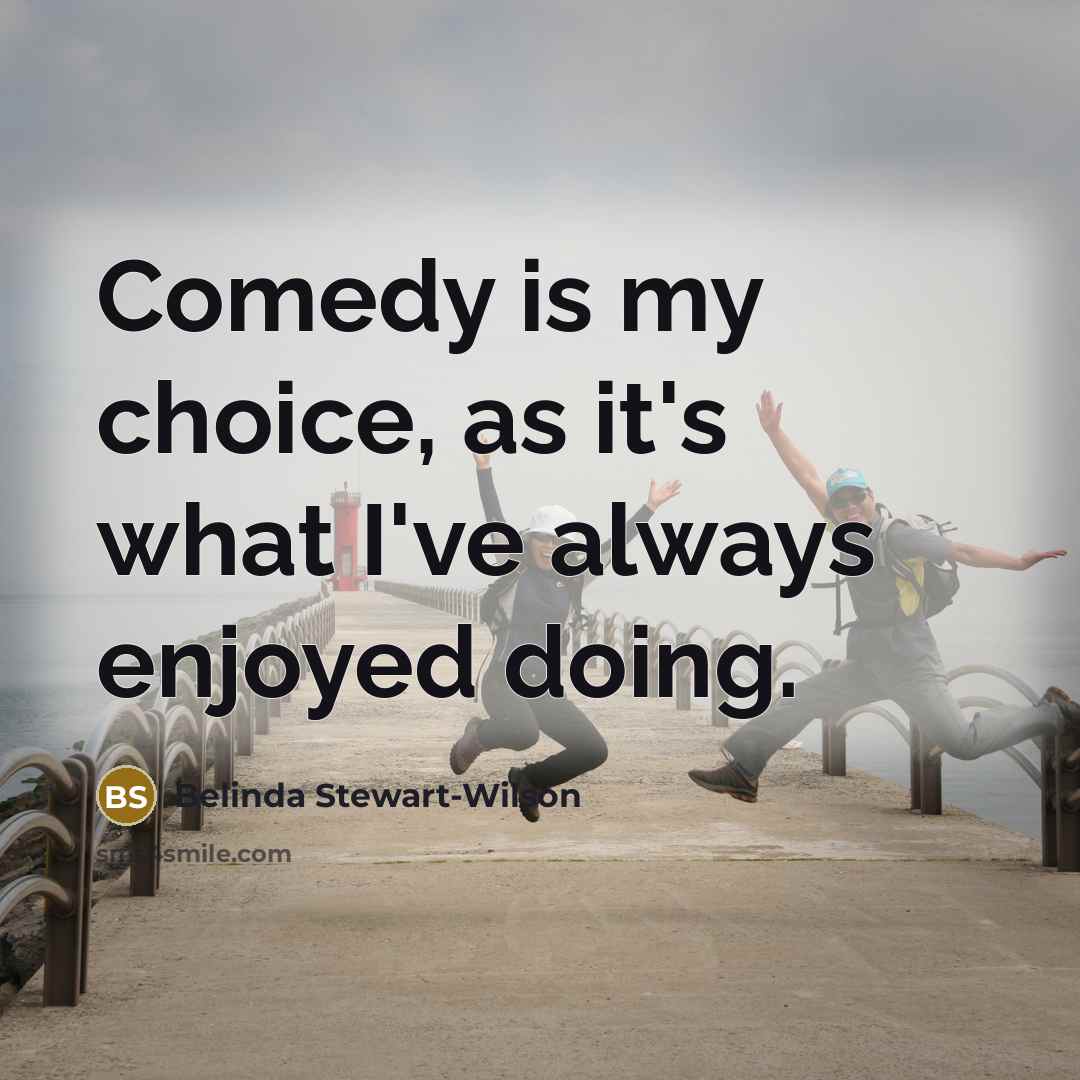 “Comedy is my choice, as it's what I've always enjoyed…” quote by Belinda Stewart-Wilson