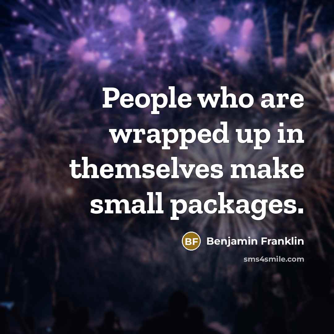 “People who are wrapped up in themselves make small packages.…” quote by Benjamin Franklin