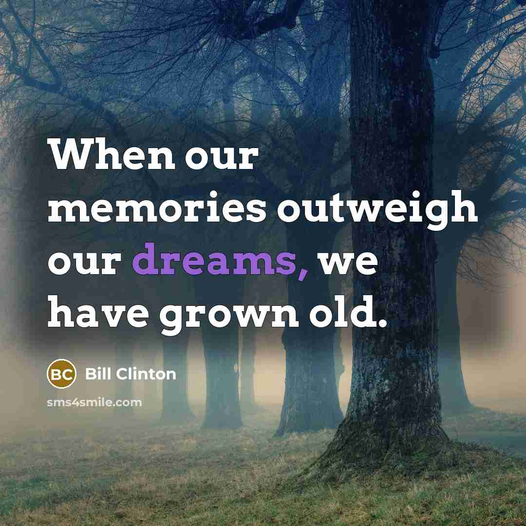 “When our memories outweigh our dreams, we have grown old.…” quote by Bill Clinton