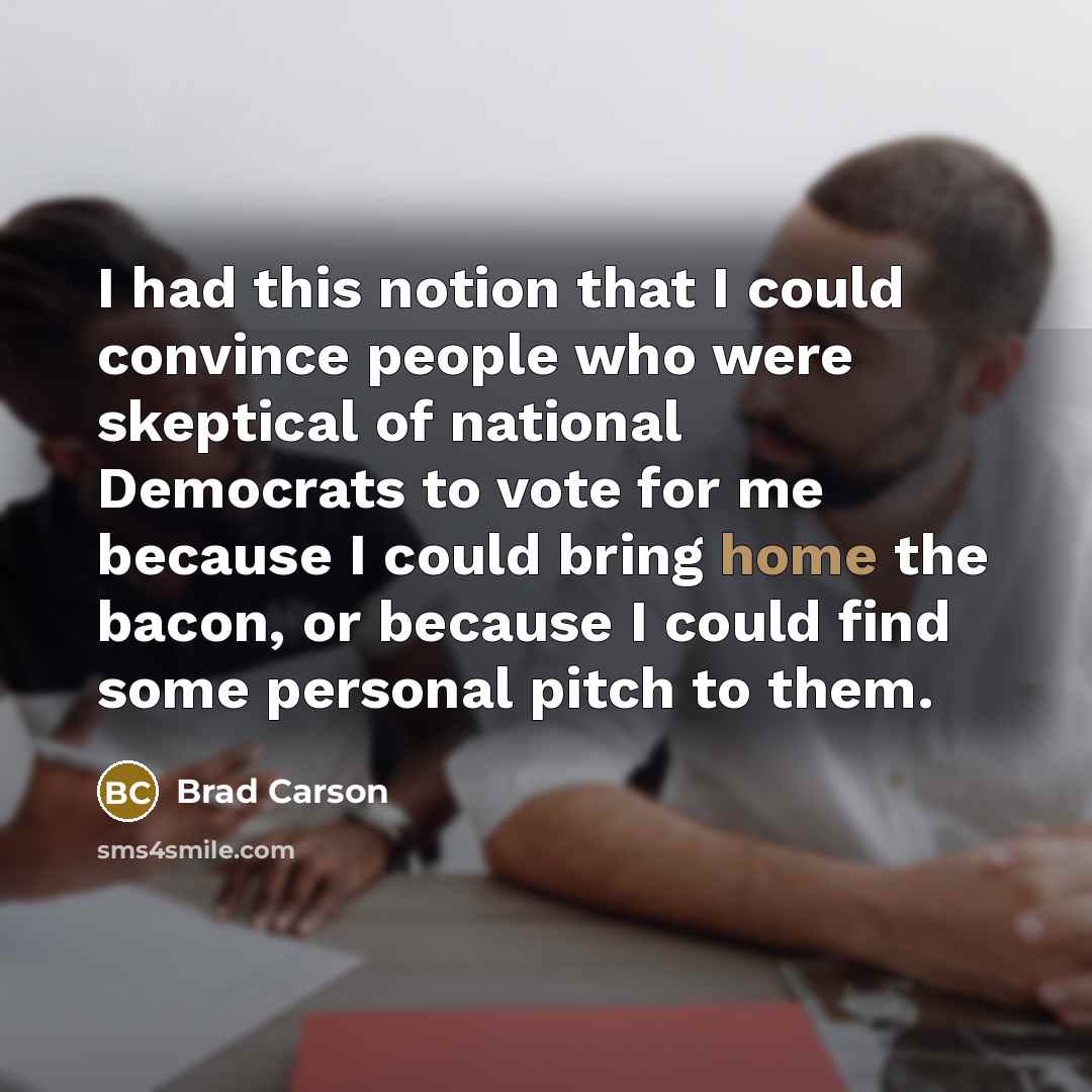 “I had this notion that I could convince people who…” quote by Brad Carson