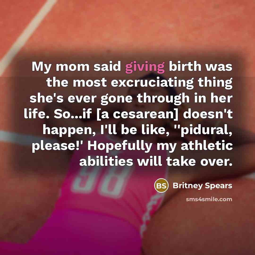 “My mom said giving birth was the most excruciating thing…” quote by Britney Spears