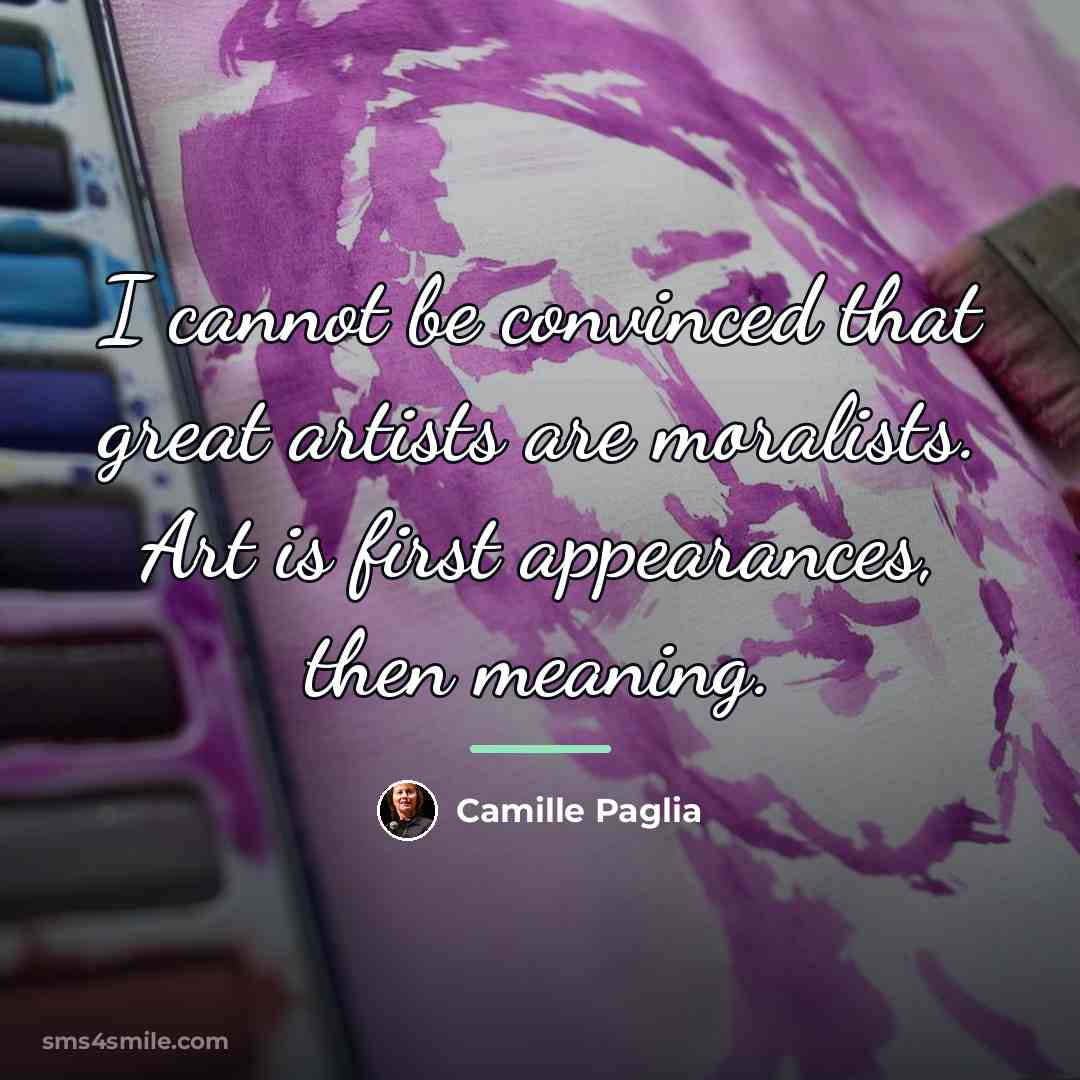 “I cannot be convinced that great artists are moralists. Art…” quote by Camille Paglia