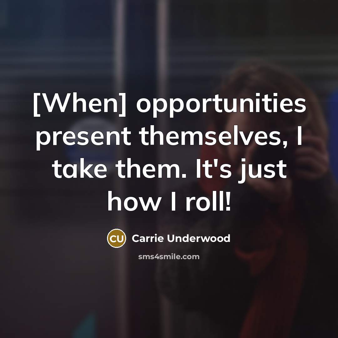 “[When] opportunities present themselves, I take them. It's just how…” quote by Carrie Underwood