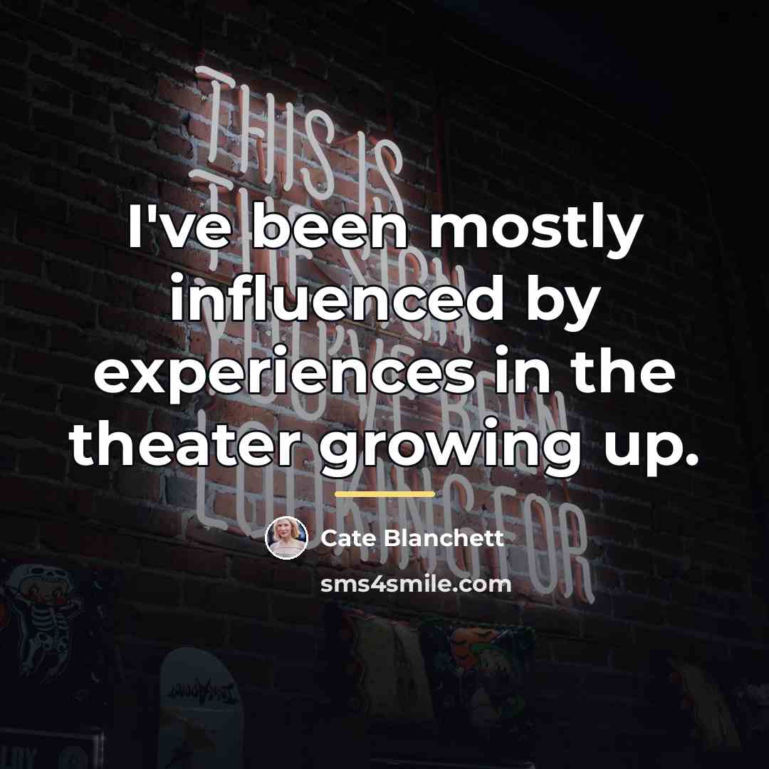 “I've been mostly influenced by experiences in the theater growing…” quote by Cate Blanchett