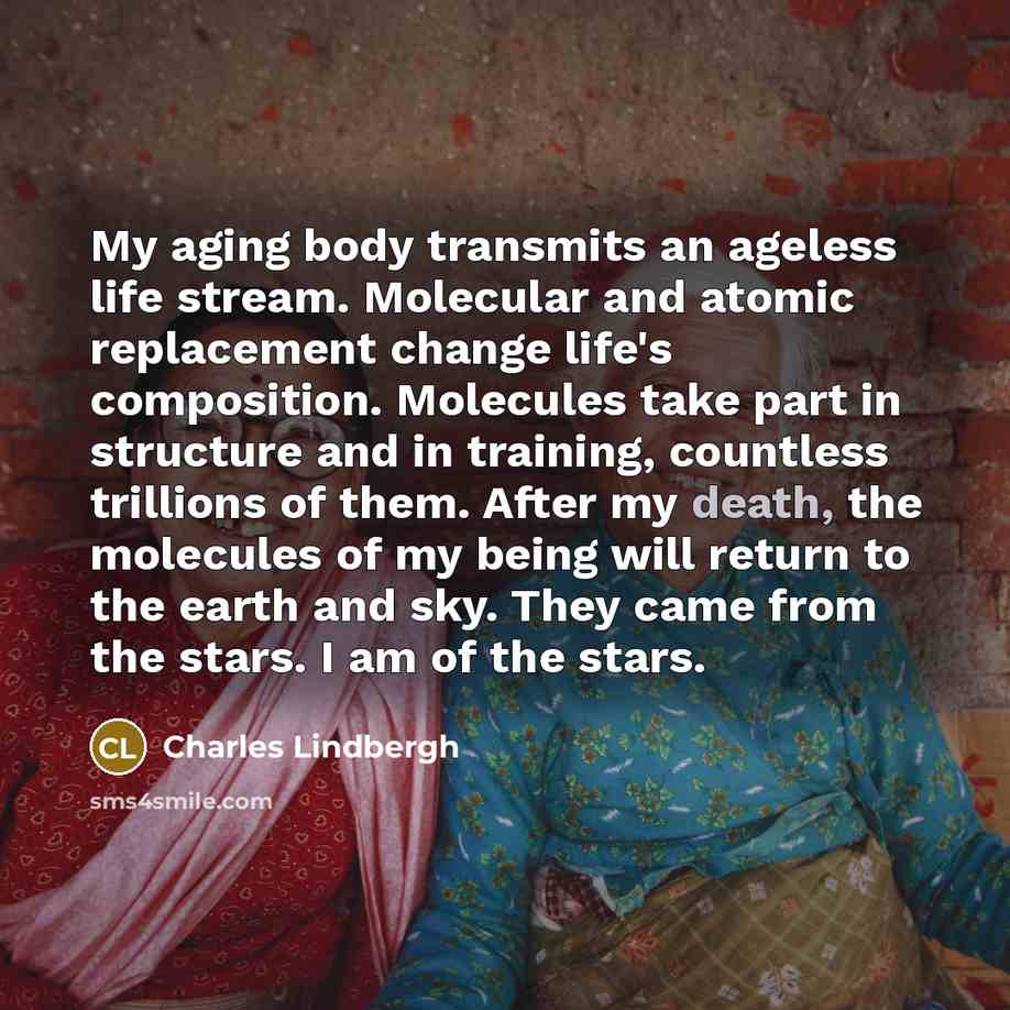 “My aging body transmits an ageless life stream. Molecular and…” quote by Charles Lindbergh