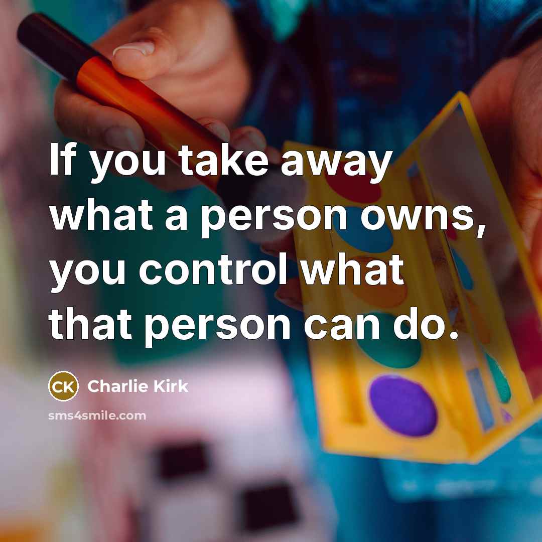 “If you take away what a person owns, you control…” quote by Charlie Kirk