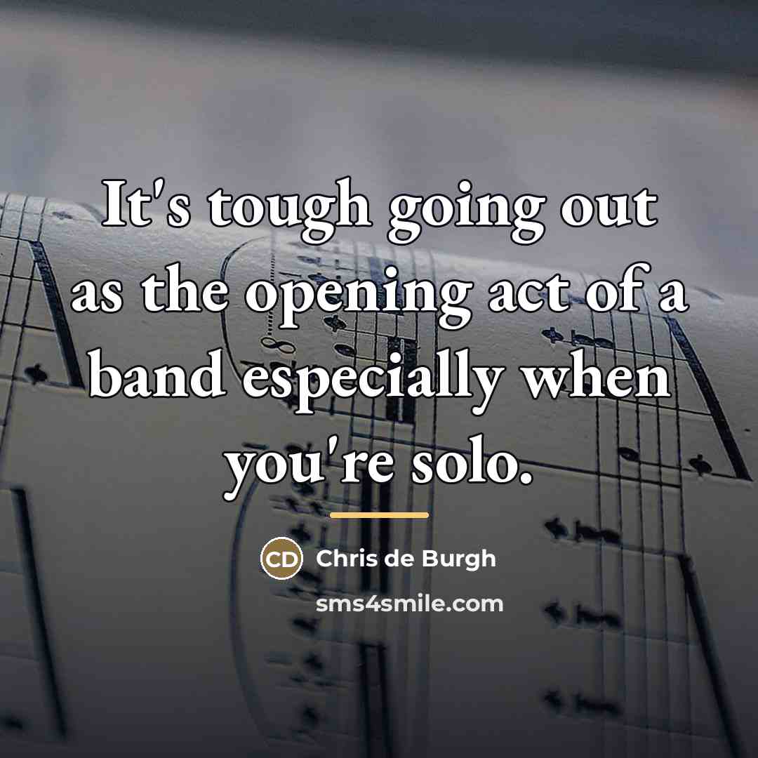 “It's tough going out as the opening act of a…” quote by Chris de Burgh