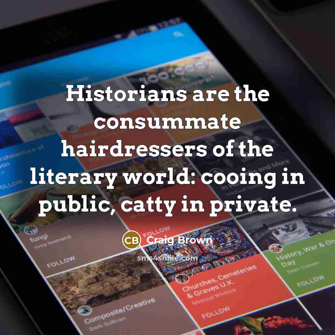 “Historians are the consummate hairdressers of the literary world: cooing…” quote by Craig Brown
